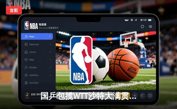 国乒包揽WTT沙特大满贯五冠 王楚钦孙颖莎单打登顶创赛季新高