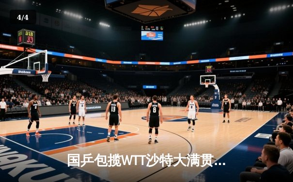 国乒包揽WTT沙特大满贯五冠 王楚钦孙颖莎单打登顶创赛季新高 - 4