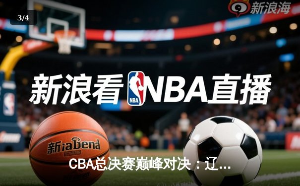 CBA总决赛巅峰对决：辽宁本钢再胜新疆伊力特，赵继伟关键三分锁定胜局 - 3