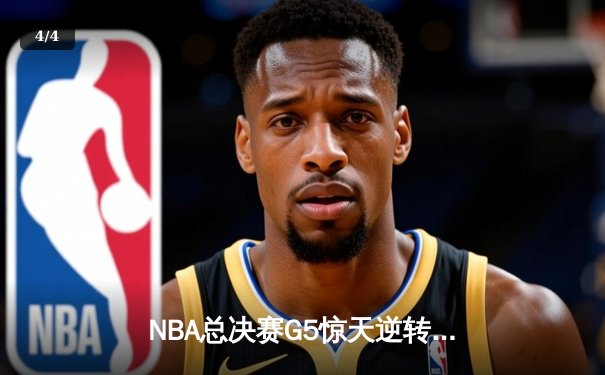 NBA总决赛G5惊天逆转：勇士末节狂轰35分卫冕成功 - 4