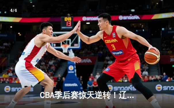 CBA季后赛惊天逆转！辽宁本钢加时险胜广东宏远，赵继伟砍下33分创生涯新高 - 4