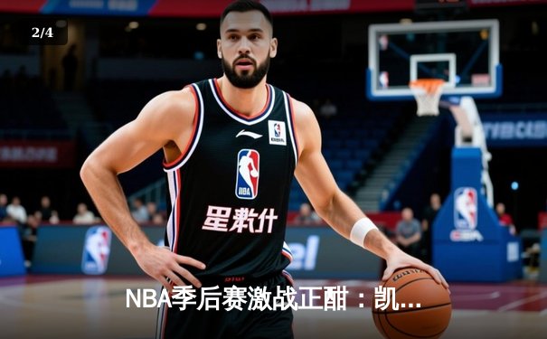 NBA季后赛激战正酣：凯尔特人加时险胜雄鹿，塔图姆狂砍42分创纪录 - 2