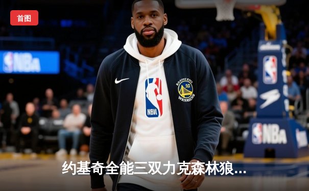 约基奇全能三双力克森林狼，掘金抢七大战锁定西部决赛席位