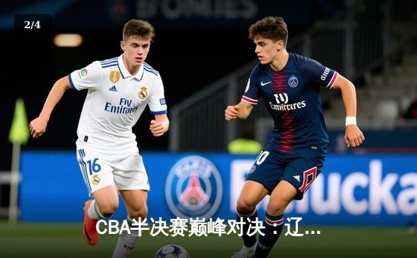 CBA半决赛巅峰对决：辽宁男篮加时险胜广东 赵继伟37分刷新个人纪录 - 2