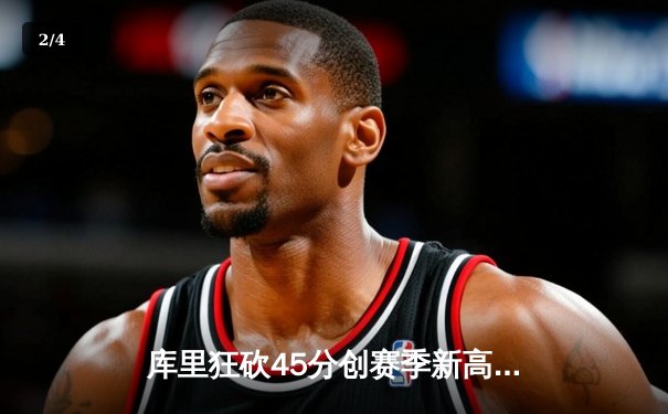 库里狂砍45分创赛季新高 勇士加时险胜绿军客场奏凯 - 2