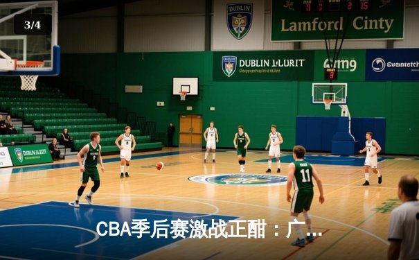 CBA季后赛激战正酣：广东宏远加时险胜辽宁本钢 胡明轩狂砍38分创生涯新高 - 3