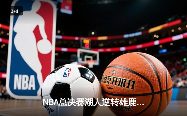 NBA总决赛湖人逆转雄鹿夺冠，詹姆斯加冕FMVP创历史纪录 - 3