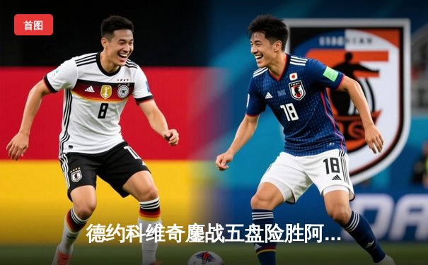 德约科维奇鏖战五盘险胜阿尔卡拉斯 温网史诗对决创多项纪录