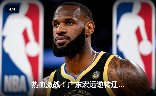 热血激战！广东宏远逆转辽宁本钢，易建联30+12主宰赛场 - 4