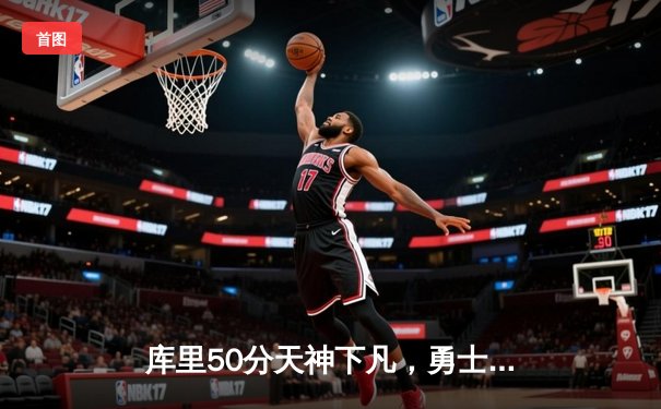 库里50分天神下凡，勇士加时逆转国王迎开门红