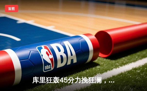 库里狂轰45分力挽狂澜，勇士加时险胜凯尔特人，总决赛悬念再起