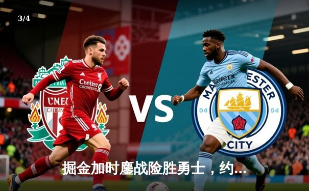 掘金加时鏖战险胜勇士，约基奇全能三双锁定胜局 - 3