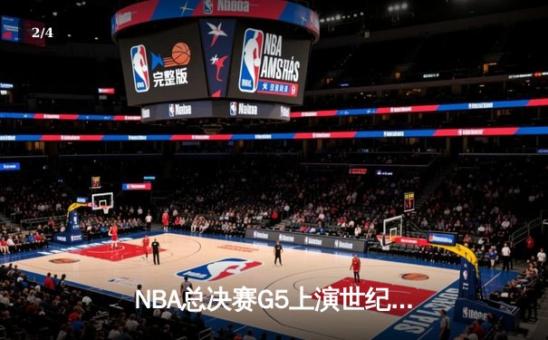 NBA总决赛G5上演世纪逆转 凯尔特人末节轰28-2攻击波险胜勇士 - 2