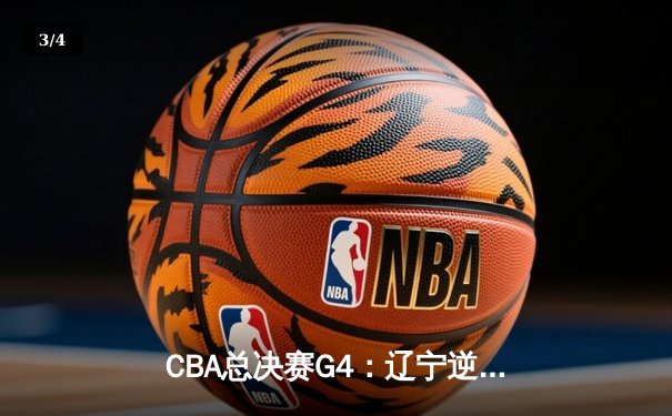 CBA总决赛G4：辽宁逆转新疆夺赛点，赵继伟关键三分定乾坤 - 3